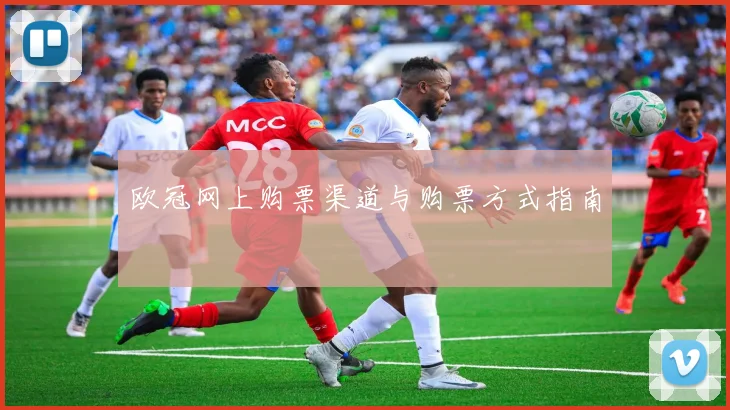欧冠网上购票渠道与购票方式指南