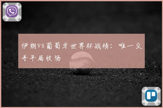 伊朗vs葡萄牙世界杯战绩:唯一交手平局收场