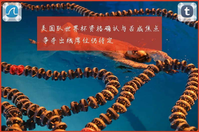 美国队世界杯资格确认与否成焦点 争夺出线席位仍待定