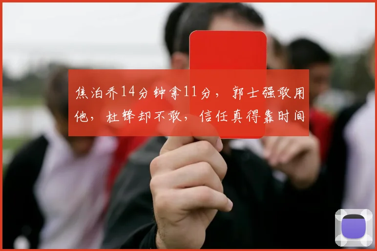 焦泊乔14分钟拿11分,郭士强敢用他,杜锋却不敢,信任真得靠时间