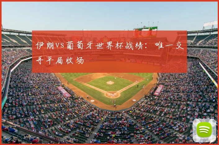 伊朗vs葡萄牙世界杯战绩:唯一交手平局收场